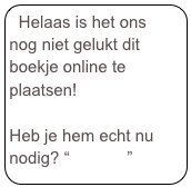 Helaas is het ons nog niet gelukt dit boekje online te plaatsen!

Heb je hem echt nu nodig? “Contact”